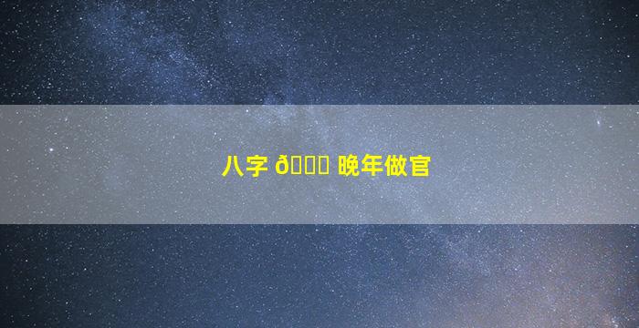 八字 💐 晚年做官